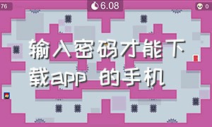 输入密码才能下载app 的手机（输入密码才能下载app 的手机有哪些）