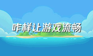 咋样让游戏流畅（如何让游戏运行更流畅）