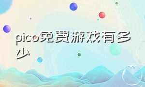 pico免费游戏有多少（pico游戏多少钱）