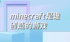 minecraft是谁创造的游戏