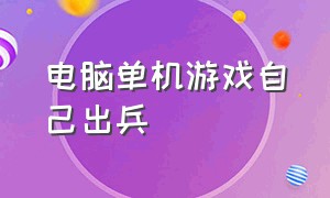 电脑单机游戏自己出兵（电脑单机游戏主角会飞天）