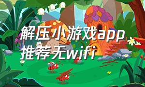 解压小游戏app推荐无wifi