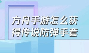 方舟手游怎么获得传说防弹手套（方舟手游怎么获得传说金属镰刀）