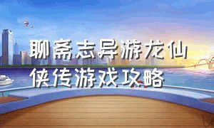 聊斋志异游龙仙侠传游戏攻略（聊斋搜神记官方版游戏攻略）