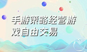 手游策略经营游戏自由交易（手游策略经营游戏大全）