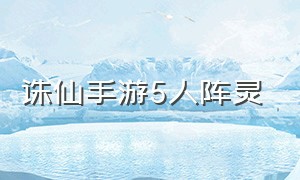 诛仙手游5人阵灵（诛仙手游平民最强阵灵）