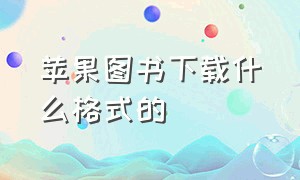 苹果图书下载什么格式的（苹果原装图书怎么下载电子书）