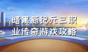 暗黑新纪元三职业传奇游戏攻略（暗黑新纪元三职业传奇游戏攻略视频）