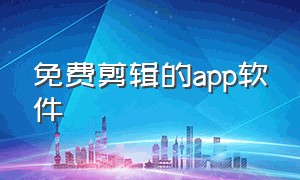 免费剪辑的app软件（剪辑软件app排行榜前十名）