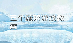 三个蔬菜游戏教案