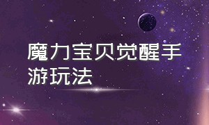 魔力宝贝觉醒手游玩法（魔力宝贝觉醒合成版手游官网）