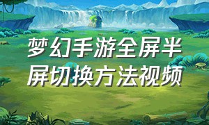 梦幻手游全屏半屏切换方法视频