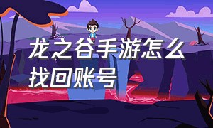 龙之谷手游怎么找回账号（龙之谷手游怎么找回账号和密码）