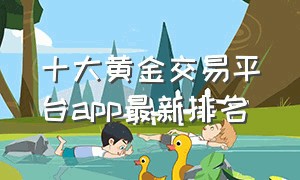 十大黄金交易平台app最新排名
