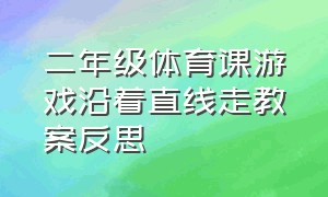 二年级体育课游戏沿着直线走教案反思