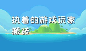 执着的游戏玩家搬砖（游戏搬砖血泪史）