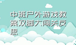 中班户外游戏教案双脚大闯关反思（中班户外游戏教案双脚大闯关反思与总结）