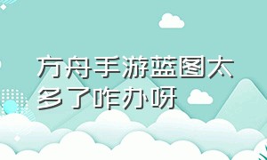 方舟手游蓝图太多了咋办呀（方舟手游蓝图怎么用）