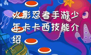 火影忍者手游少年卡卡西技能介绍（火影忍者手游少年带土技能介绍）