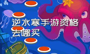 逆水寒手游资格去哪买（逆水寒手游账号交易平台）