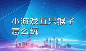 小游戏五只猴子怎么玩