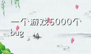 一个游戏5000个bug（怎么去找一个游戏的bug）