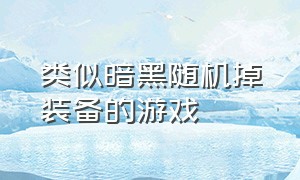 类似暗黑随机掉装备的游戏