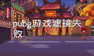 pubg游戏滤镜失败（pubg游戏滤镜重启电脑就没了）