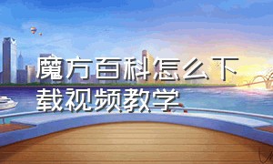 魔方百科怎么下载视频教学（魔方还原教学哪里下载）