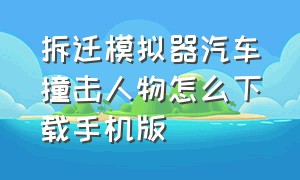 拆迁模拟器汽车撞击人物怎么下载手机版（拆迁模拟器中文版怎么放置汽车）