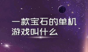 一款宝石的单机游戏叫什么（老版宝石类游戏有哪些）