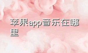 苹果app音乐在哪里（苹果自带音乐app喜欢的音乐在哪里）