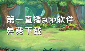 第一直播app软件免费下载（直播app下载地址汇总）