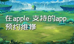 在apple 支持的app预约维修