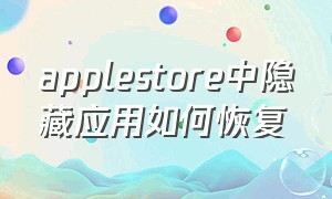 applestore中隐藏应用如何恢复（苹果app store隐藏了怎么找出来）