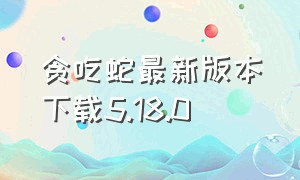 贪吃蛇最新版本下载5.18.0（官方贪吃蛇最新版本下载）