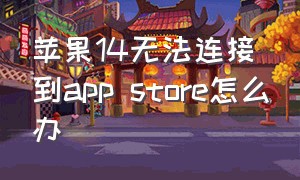 苹果14无法连接到app store怎么办（ios14无法连接appstore）