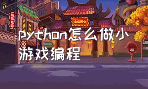 python怎么做小游戏编程（python编程小游戏教程）