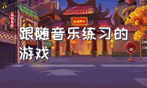 跟随音乐练习的游戏