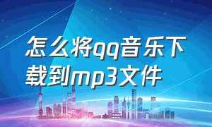 怎么将qq音乐下载到mp3文件（把qq音乐下载到mp3怎么操作）