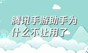 腾讯手游助手为什么不让用了（腾讯手游助手开启不了怎么办）