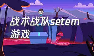 战术战队setem 游戏（战术战队好玩吗）