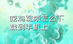 吃鸡视频怎么下载到手机上