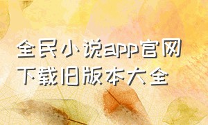 全民小说app官网下载旧版本大全（全民小说app下载官网手机版免费）