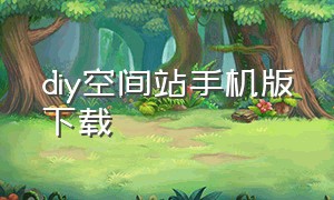 diy空间站手机版下载（创意工坊官网手机下载）