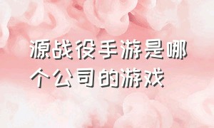 源战役手游是哪个公司的游戏