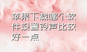 苹果下载哪个软件设置铃声比较好一点（苹果设置铃声教程不用任何软件）