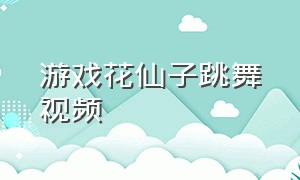 游戏花仙子跳舞视频（花仙子的装扮游戏下载）