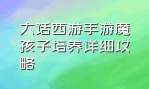 大话西游手游魔孩子培养详细攻略