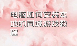 电脑如何安装本地的同城游戏教程（电脑上同城游戏大厅怎么下载）